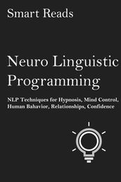 Neuro-Linguistic Programming: NLP Techniques for Hypnosis, Mind Control, Human Behavior, Relationships, Confidence