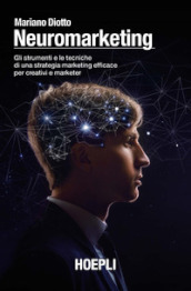 Neuromarketing. Gli strumenti e le tecniche di una strategia marketing efficace per creativi e marketer