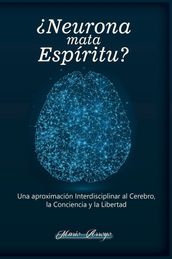 Neurona Mata Espíritu? Una Aproximación Interdisciplinar al Cerebro, la Conciencia y la Libertad