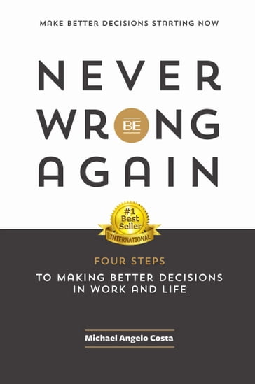 Never Be Wrong Again: Four Steps to Making Better Decisions in Work and Life - Michael Angelo Costa