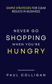 Never Go Shopping When You re Hungry: Simple Strategies for Clear Results in Business