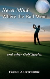 Never Mind Where the Ball Went and other Golf Stories