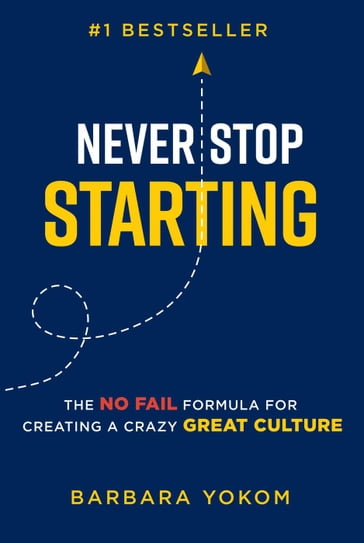 Never Stop Starting: The No Fail Formula for Creating a Crazy Great Culture - Barbara Yokom