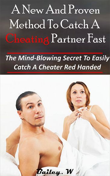 A New And Proven Method To Catch a Cheating Partner Fast - Bailey. W