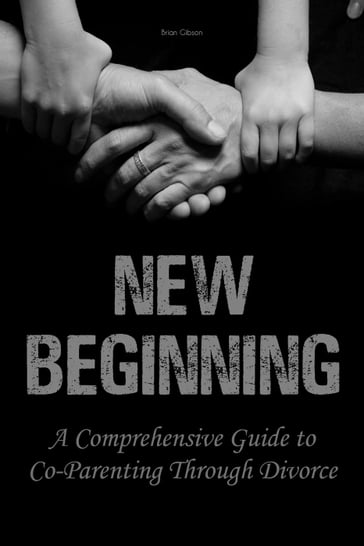 New Beginning A Comprehensive Guide to Co-Parenting Through Divorce - Brian Gibson