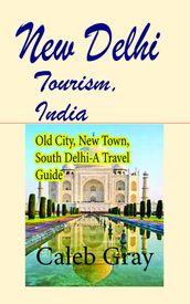 New Delhi Tourism, India: Old City, New Town, South Delhi-A Travel Guide