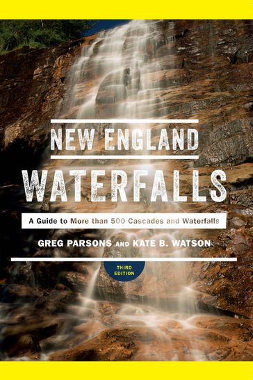 New England Waterfalls: A Guide to More than 500 Cascades and Waterfalls (Third Edition) - Greg Parsons - Kate B. Watson