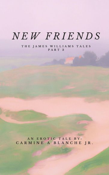 New Friends: The James Williams Tales - Part Three - Carmine A Blanche Jr