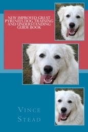 New Improved Great Pyrenees Dog Training and Understanding Guide Book