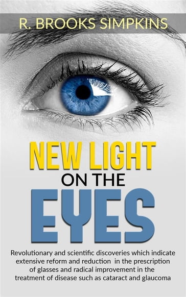 New Light on the Eyes - Revolutionary and scientific discoveries wich indicate extensive reform and reduction in the prescription of glasses and radical improvement in the treatment of disease such as cataract and glaucoma - R. Brooks Simpkins
