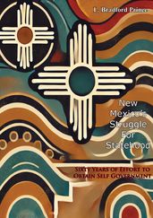 New Mexico s Struggle For Statehood: Sixty Years of Effort to Obtain Self Government