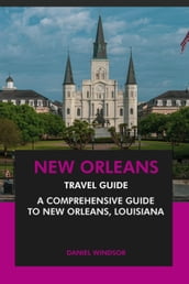 New Orleans Travel Guide: A Comprehensive Guide to New Orleans, Louisiana