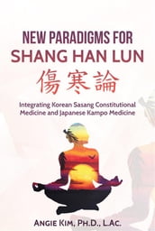 New Paradigms for Shang Han Lun - Integrating Korean Sasang Constitutional Medicine and Japanese Kampo Medicine