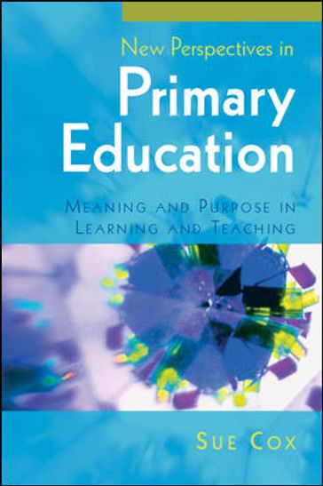 New Perspectives In Primary Education: Meaning And Purpose In Learning And Teaching - Sue Cox