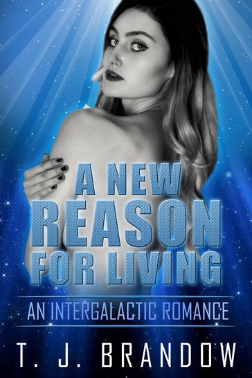 A New Reason for Living: An Intergalactic Romance - T.J. Brandow