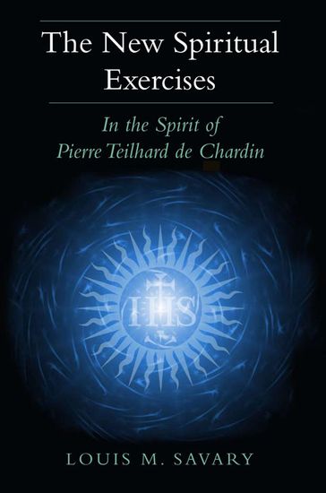 New Spiritual Exercises, The: In the Spirit of Pierre Teilhard de Chardin - Louis M. Savary