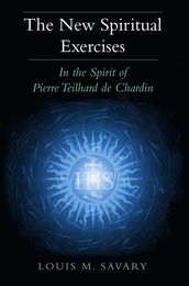 New Spiritual Exercises, The: In the Spirit of Pierre Teilhard de Chardin