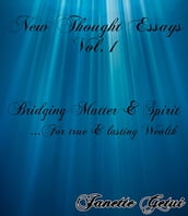 New Thought Essays Vol. 1 Bridging Matter & Spirit for true & lasting wealth