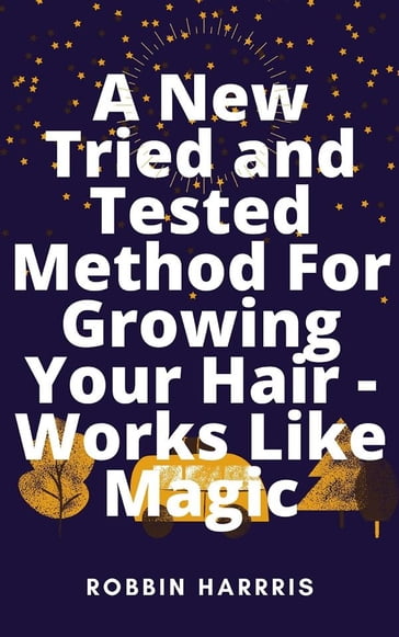 A New Tried and Tested Method For Growing Your Hair - Works Like Magic - Robbin Harris