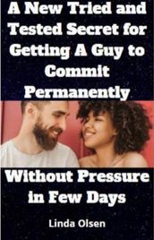 A New Tried and Tested Secret For Getting A Guy To Commit Permanently Without Pressure In Few Days