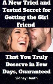 A New Tried and Tested Secret for Getting the Girl Friend That You Truly Deserve in Few Days, Guaranteed