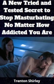 A New Tried and Tested Secret To Stop Masturbating No Matter How Addicted You Are