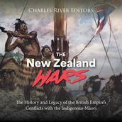 New Zealand Wars, The: The History and Legacy of the British Empire s Conflicts with the Indigenous Mori