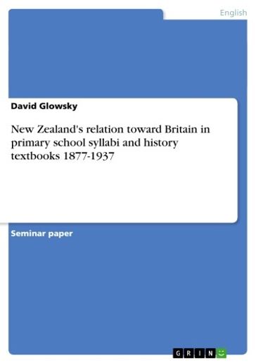 New Zealand's relation toward Britain in primary school syllabi and history textbooks 1877-1937 - David Glowsky