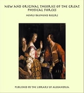 New and Original Theories of the Great Physical Forces