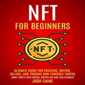 Nft For Beginners: Ultimate Guide For Creating, Buying, Selling, And Trading Non-fungible Tokens (Make Profit With Digital Crypto Art And Collectables)