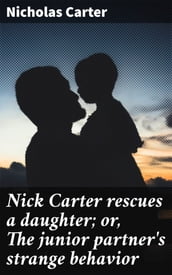 Nick Carter rescues a daughter; or, The junior partner s strange behavior