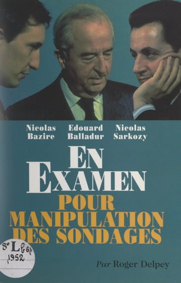 Nicolas Bazire, Édouard Balladur, Nicolas Sarkozy en examen pour manipulation des sondages - Roger Delpey