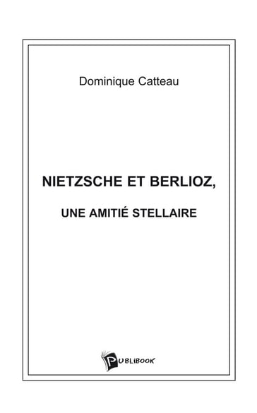 Nietzsche et Berlioz, une amitié stellaire - Dominique Catteau