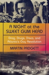 A Night at the Sweet Gum Head: Drag, Drugs, Disco, and Atlanta s Gay Revolution