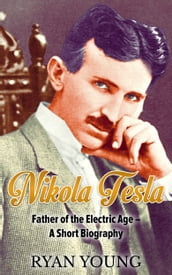 Nikola Tesla: Father of the Electric Age  A Short Biography