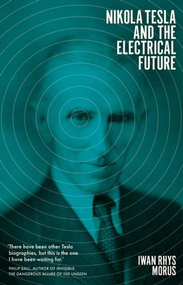 Nikola Tesla and the Electrical Future - Iwan Rhys Morus