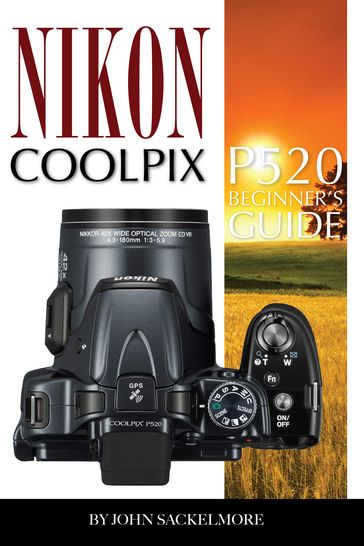 Nikon Coolpix p520: Beginner's Guide - John Sakelmore