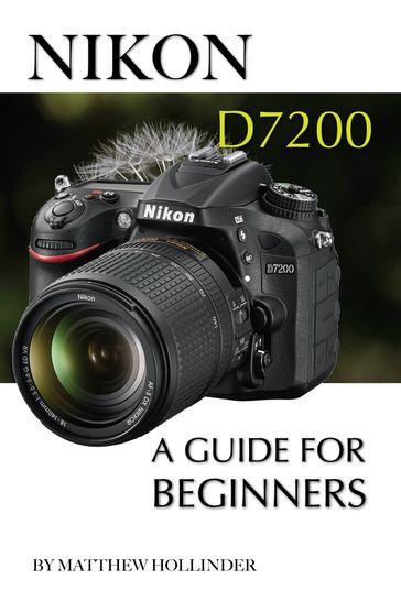 Nikon D7200: A Guide for Beginners - Matthew Hollinder