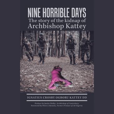 Nine Horrible Days the Story of the Kidnap of Archbishop Kattey - Ignatius Crosby Ogboru Kattey DD