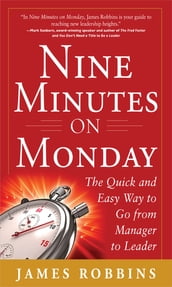 Nine Minutes on Monday: The Quick and Easy Way to Go From Manager to Leader