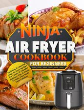 Ninja Air Fryer Cookbook for Beginners : Delicious & Amazing Ninja Air Fryer Recipes For Family & Friends Beginner Tips & Tricks To Make Your Meals Taste Fabulous