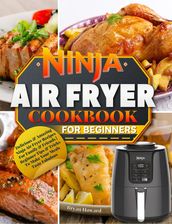 Ninja Air Fryer Cookbook for Beginners : Delicious & Amazing Ninja Air Fryer Recipes For Family & Friends   Beginner Tips & Tricks To Make Your Meals Taste Fabulous