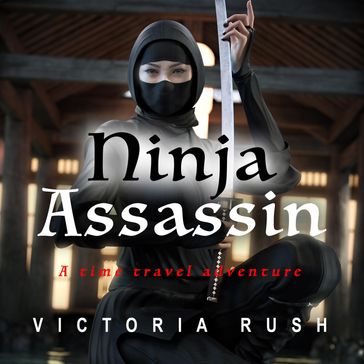 Ninja Assassin: A Time Travel Adventure - Victoria Rush