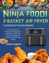 Ninja Foodi 2-Basket Air Fryer Cookbook for Beginners:Easy & Delicious Recipes for Beginners and Advanced Users. Easier, Healthier, & Crispier Food for Your Family