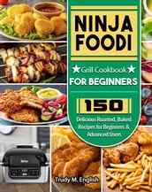 Ninja Foodi Grill Cookbook for Beginners: 150 Delicious Roasted, Baked Recipes for Beginners & Advanced Users