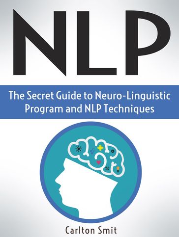 Nlp: The Secret Guide to Neuro-Linguistic Program and Nlp Techniques - Carlton Smit