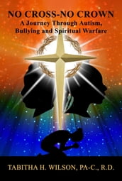 No Cross-No Crown A Journey Through Autism, Bullying and Spiritual Warfare