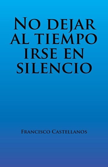 No Dejar Al Tiempo Irse En Silencio - Francisco Castellanos