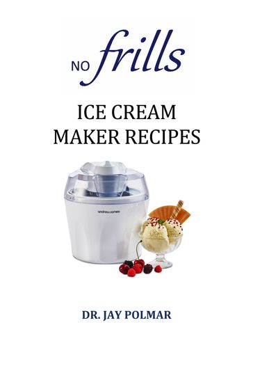 No Frills Ice Cream Maker Recipes - Dr. Jay Polmar