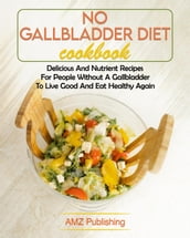 No Gallbladder Diet Cookbook: Delicious And Nutrient Recipes For People Without A Gallbladder To Live Good And Eat Healthy Again